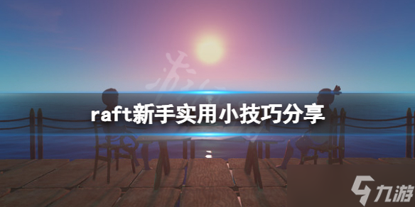 《木筏求生》raft新手有什么技巧 raft新手實用小技巧分享