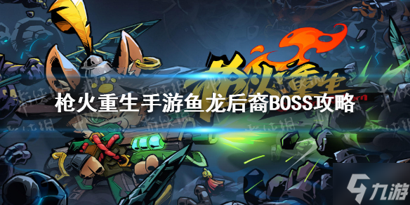 《槍火重生手游》魚龍后裔BOSS怎么打 魚龍后裔BOSS打法攻略