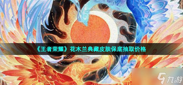 《王者榮耀》花木蘭典藏皮膚保底抽取價格