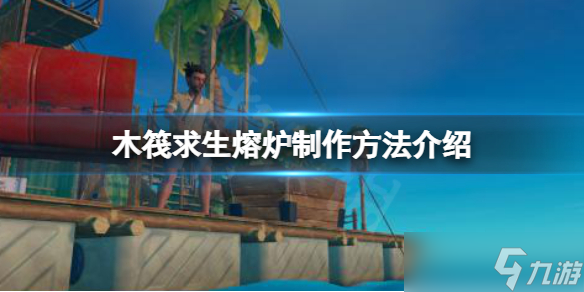 《木筏求生》raft熔炉怎么做？raft熔炉制作方法介绍