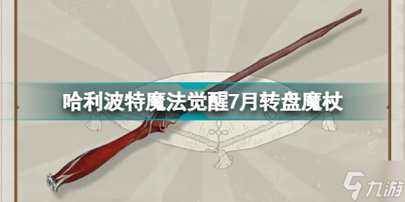 <a id='link_pop' class='keyword-tag' href='https://www.9game.cn/hlbt/'>哈利波特魔法觉醒</a>7月转盘魔杖是什么 哈利波特魔法觉醒7月转盘魔杖介绍