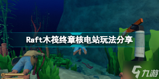 Raft木筏最后一章怎么玩 Raft木筏终章核电站玩法分享