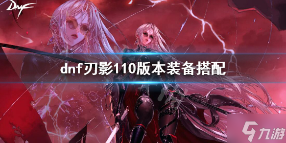 《dnf》刃影110版本装备搭配 让我来告诉你刃影110版本走什么流派