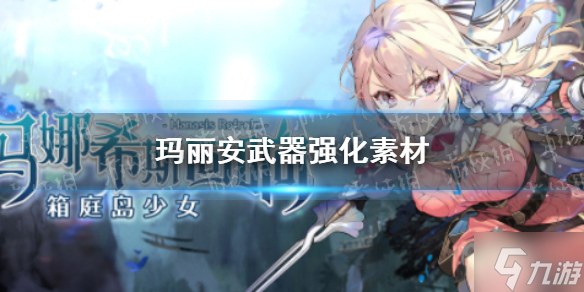 《瑪娜希斯回響》瑪麗安武器強(qiáng)化素材一覽 瑪麗安武器強(qiáng)化素材