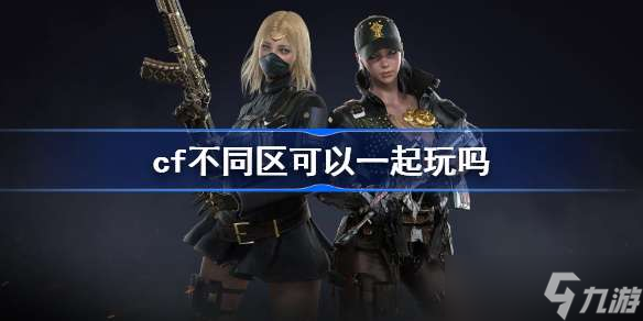 cf不同区可以一起玩吗 cf不同区一起玩方法