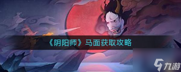 阴阳师马面怎么获取 阴阳师马面获取攻略