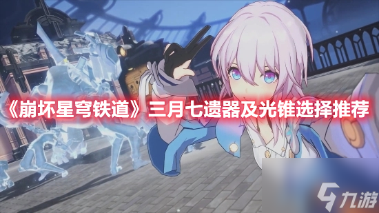 崩坏星穹铁道三月七怎么搭配遗器和光锥 三月七遗器和光锥搭配推荐