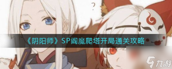 阴阳师SP阎魔爬塔开局怎么通关 SP阎魔爬塔开局通关攻略