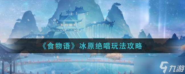 《食物语》冰原绝唱玩法攻略