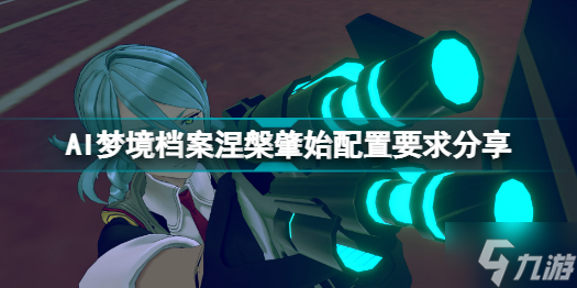 AI梦境档案涅槃肇始配置要求高吗 AI梦境档案涅槃肇始配置要求分享