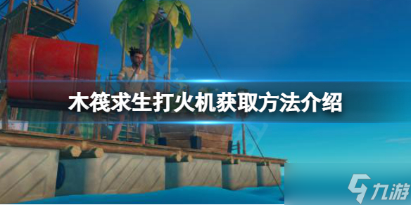 《木筏求生》打火機(jī)在哪？raft打火機(jī)獲取方法介紹