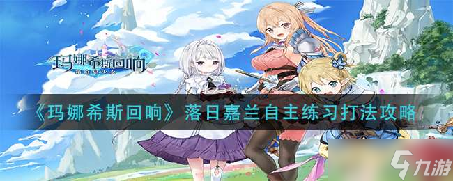 玛娜希斯回响落日嘉兰自主练习打法一览