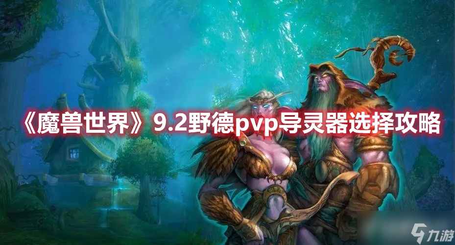 《<a id='link_pop' class='keyword-tag' href='https://www.9game.cn/moshoushijie2/'>魔兽世界</a>》9.2野德pvp导灵器该如何选择?
