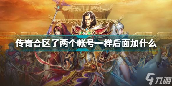 傳奇合區(qū)了兩個帳號一樣后面加什么