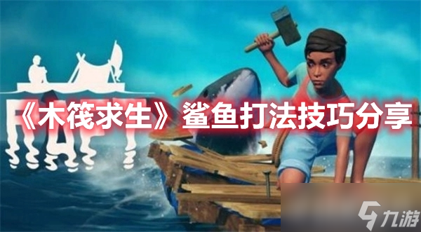 《木筏求生》鯊魚有哪些打法 技巧是什么?