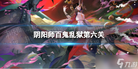 《阴阳师》百鬼乱狱第六关 百鬼乱狱第六关怎么过