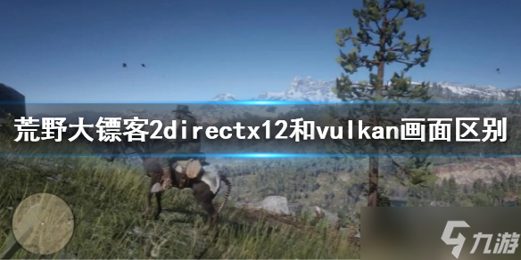 《荒野大镖客2》directx12和vulkan画面区别 directx12和vulkan哪个好？