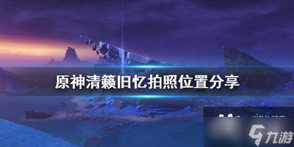 《原神》清籁旧忆拍照在哪拍？清籁旧忆拍照位置分享