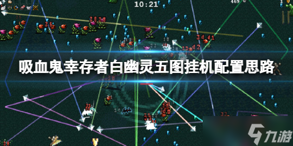 《吸血鬼幸存者》白幽灵五图怎么挂机？白幽灵五图挂机配置思路