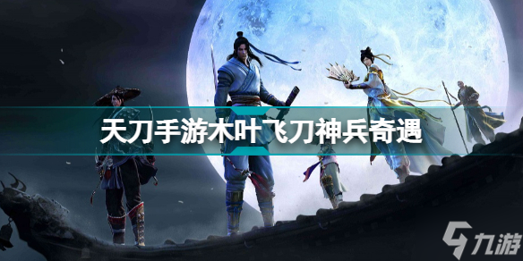 天涯明月刀木叶飞刀神兵奇遇 木叶飞刀奇遇流程