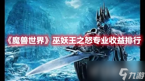 《<a id='link_pop' class='keyword-tag' href='https://www.9game.cn/moshoushijie2/'>魔兽世界</a>》巫妖王之怒具体的专业收益排行怎么样?