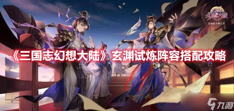 《三国志幻想大陆》玄渊试炼阵容搭配攻略