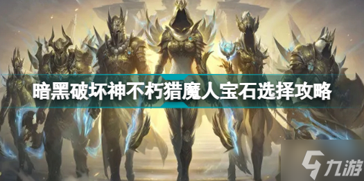 暗黑破壞神不朽獵魔人寶石怎么選 暗黑破壞神不朽獵魔人寶石選擇攻略