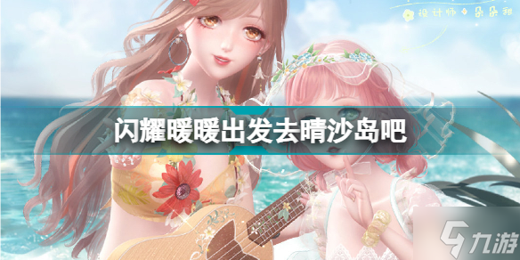 闪耀暖暖出发去晴沙岛吧活动介绍 闪耀暖暖晴沙之夏限时活动