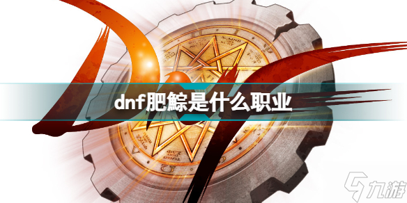 dnf肥鯮是什么職業(yè)