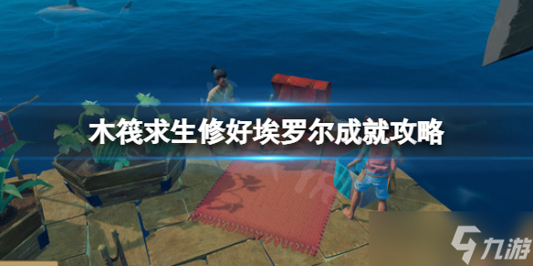 《木筏求生》修好埃罗尔成就如何完成？raft修好埃罗尔成就攻略