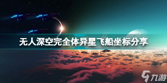 无人深空完全体异星飞船坐标在哪 无人深空完全体异星飞船坐标分享