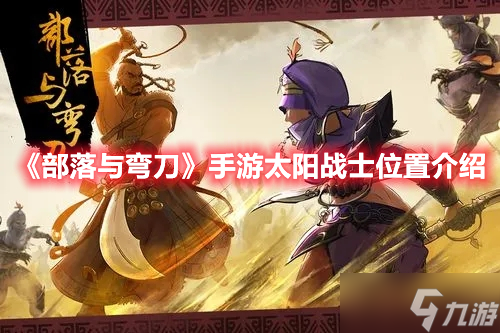 《部落与弯刀》手游太阳战士位置介绍