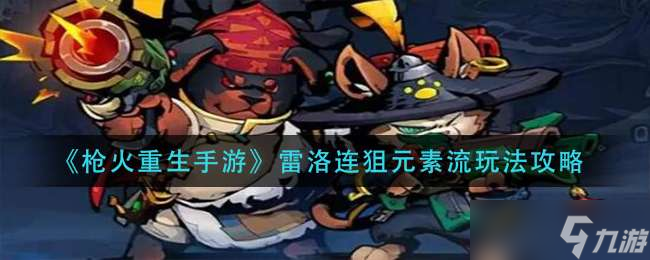 《枪火重生手游》雷洛连狙元素流玩法攻略