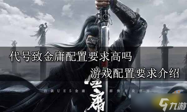 <a id='link_pop' class='keyword-tag' href='https://www.9game.cn/dhzjy/'>代号致金庸</a>配置要求高吗？游戏配置要求介绍