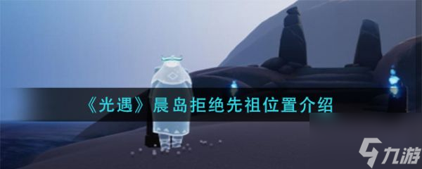 光遇晨岛拒绝先祖位置介绍 具体介绍