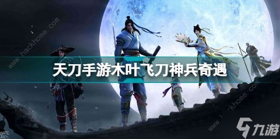 天涯明月刀手游木叶飞刀神兵奇遇怎么做 木叶飞刀神兵奇遇通关流程攻略