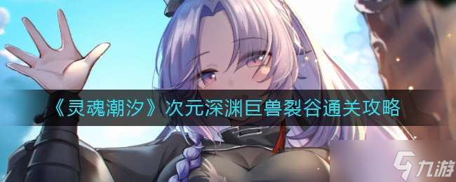 《灵魂潮汐》次元深渊巨兽裂谷通关攻略