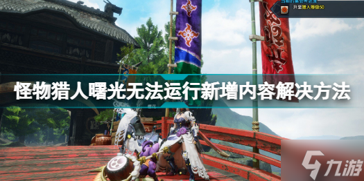 怪物獵人曙光無法運行新增內(nèi)容怎么辦 怪物獵人曙光無法運行新增內(nèi)容解決方法