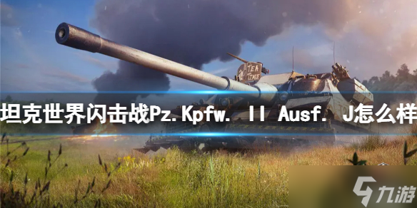 《坦克世界闪击战》Pz.Kpfw. II Ausf. J怎么样 Pz.Kpfw. II Ausf. J坦克图鉴