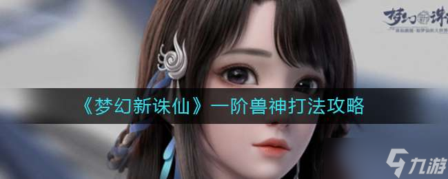《梦幻新诛仙》一阶兽神打法攻略