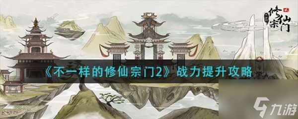 不一樣的修仙宗門2戰(zhàn)力怎么提升 戰(zhàn)力提升攻略