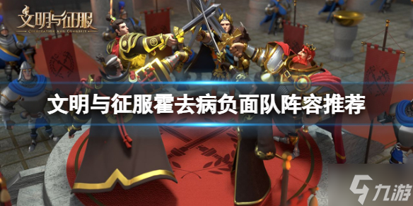 《文明与征服》霍去病负面队阵容推荐 霍去病负面队搭配攻略呈上