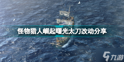 怪物獵人崛起曙光太刀有哪些改動 怪物獵人崛起曙光太刀改動分享