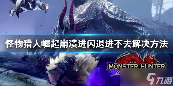 《怪物猎人崛起》曙光崩溃闪退怎么办？崩溃闪退进不去解决方法