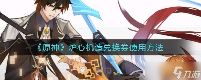 《原神》炉心机造兑换券使用方法