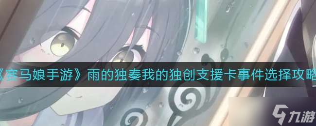 《赛马娘手游》雨的独奏我的独创支援卡事件选择攻略