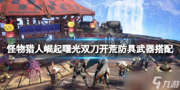 《怪物獵人崛起》曙光雙刀怎么開荒 曙光雙刀開荒防具武器搭配
