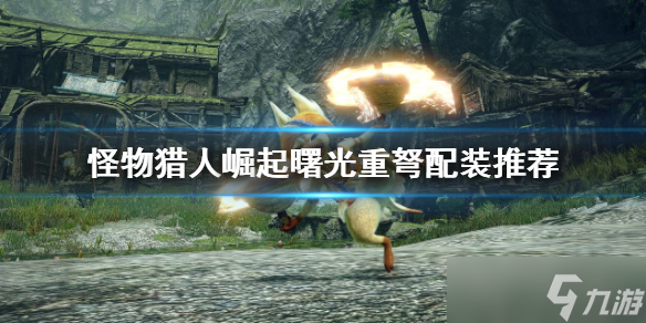 《<a id='link_pop' class='keyword-tag' href='https://www.9game.cn/gwlrjq/'>怪物猎人崛起</a>》重弩怎么玩？曙光重弩配装推荐