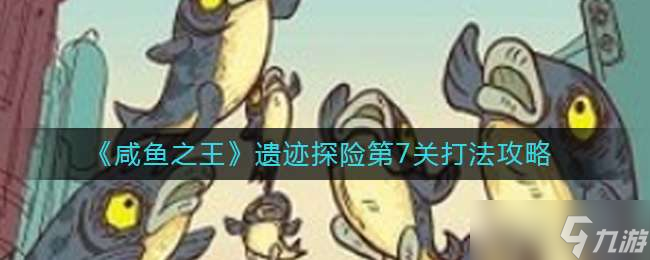 《咸鱼之王》遗迹探险第7关打法攻略