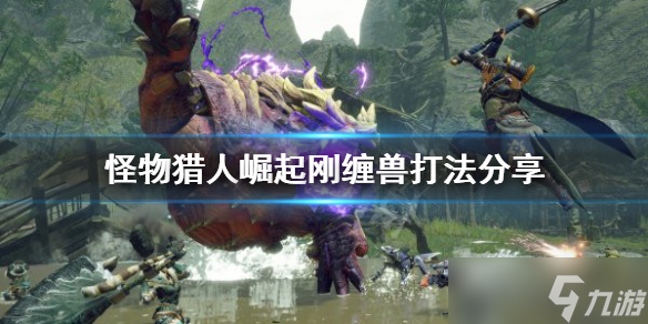 《怪物猎人崛起》刚缠兽怎么打 刚缠兽打法分享